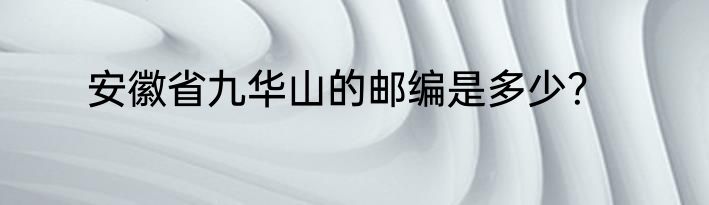 安徽省九华山的邮编是多少？
