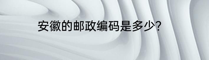 安徽的邮政编码是多少？