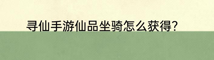 寻仙手游仙品坐骑怎么获得？