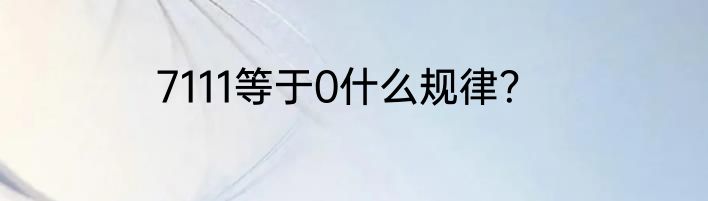 7111等于0什么规律？