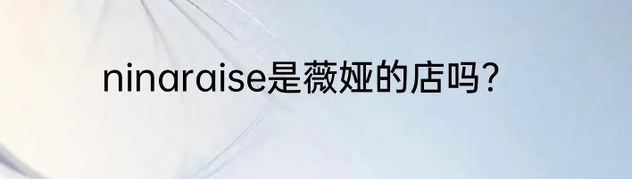 ninaraise是薇娅的店吗？