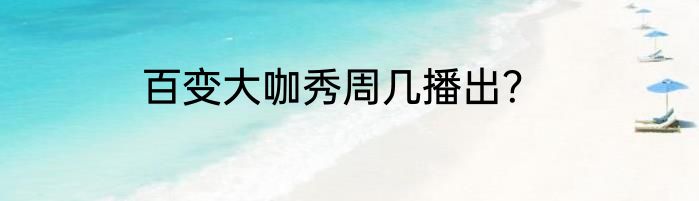 百变大咖秀周几播出？