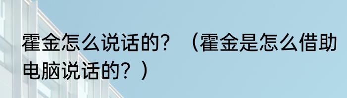 霍金怎么说话的？（霍金是怎么借助电脑说话的？）