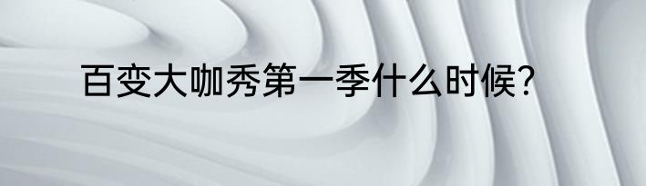 百变大咖秀第一季什么时候？