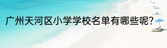 广州天河区小学学校名单有哪些呢？