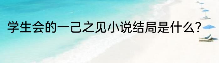学生会的一己之见小说结局是什么？