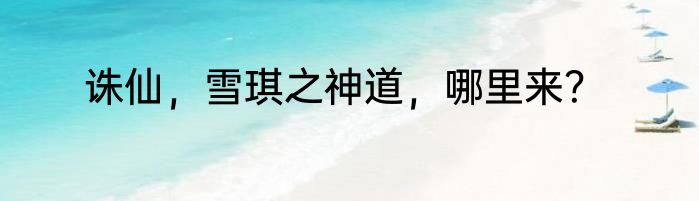 诛仙，雪琪之神道，哪里来？