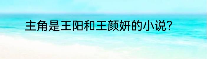 主角是王阳和王颜妍的小说？