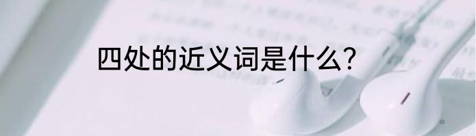 四处的近义词是什么？