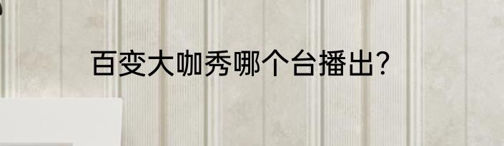 百变大咖秀哪个台播出？