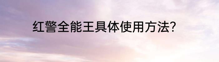 红警全能王具体使用方法？