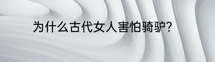 为什么古代女人害怕骑驴？
