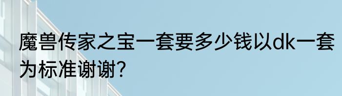 魔兽传家之宝一套要多少钱以dk一套为标准谢谢？