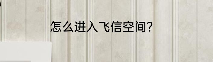 怎么进入飞信空间？