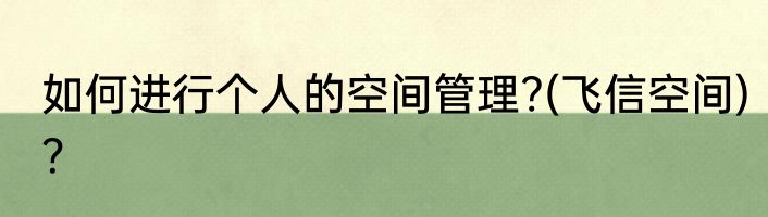 如何进行个人的空间管理?(飞信空间)？