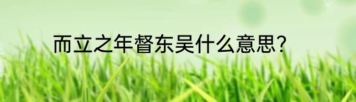 而立之年督东吴什么意思？