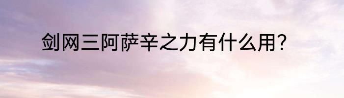 剑网三阿萨辛之力有什么用？