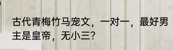 古代青梅竹马宠文，一对一，最好男主是皇帝，无小三？