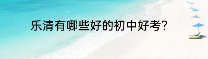 乐清有哪些好的初中好考？