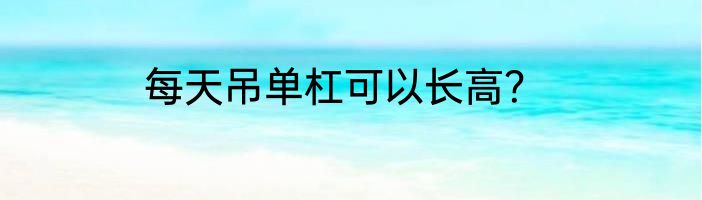 每天吊单杠可以长高？