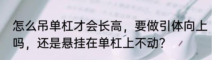 怎么吊单杠才会长高，要做引体向上吗，还是悬挂在单杠上不动？