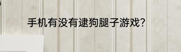 手机有没有逮狗腿子游戏？