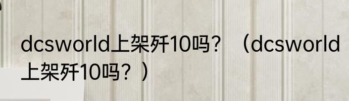 dcsworld上架歼10吗？（dcsworld上架歼10吗？）
