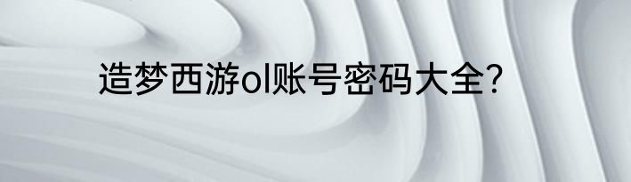 造梦西游ol账号密码大全？