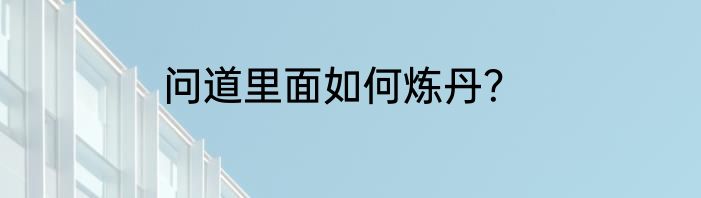 问道里面如何炼丹？
