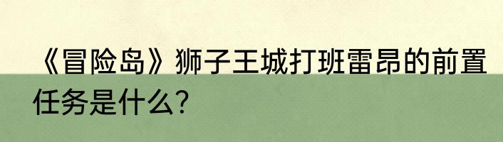 《冒险岛》狮子王城打班雷昂的前置任务是什么？