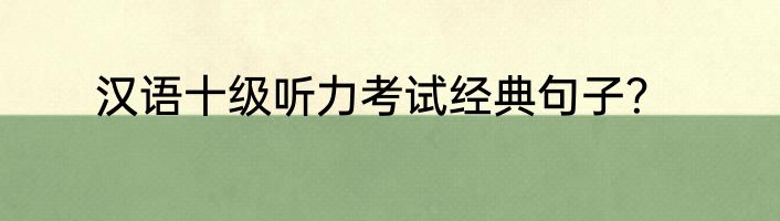 汉语十级听力考试经典句子？