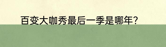 百变大咖秀最后一季是哪年？