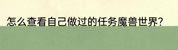 怎么查看自己做过的任务魔兽世界？