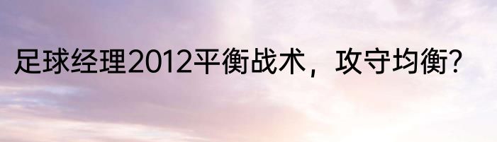 足球经理2012平衡战术，攻守均衡？