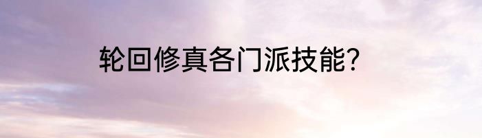 轮回修真各门派技能？