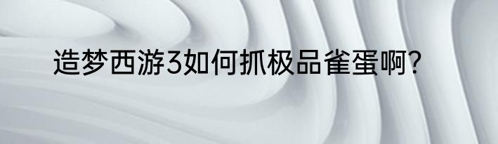 造梦西游3如何抓极品雀蛋啊？
