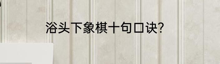 浴头下象棋十句口诀？