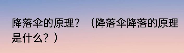 降落伞的原理？（降落伞降落的原理是什么？）