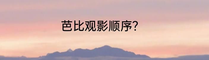 芭比观影顺序？