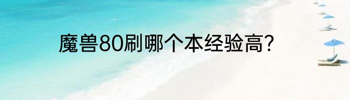 魔兽80刷哪个本经验高？
