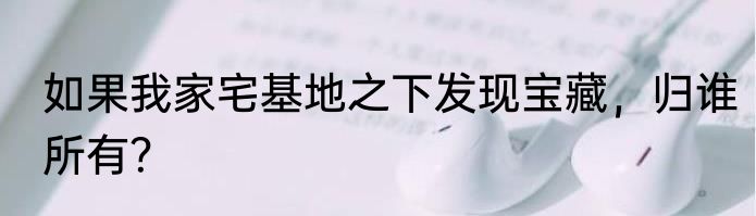 如果我家宅基地之下发现宝藏，归谁所有？