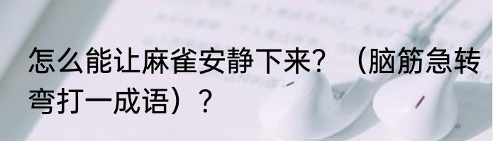 怎么能让麻雀安静下来？（脑筋急转弯打一成语）？
