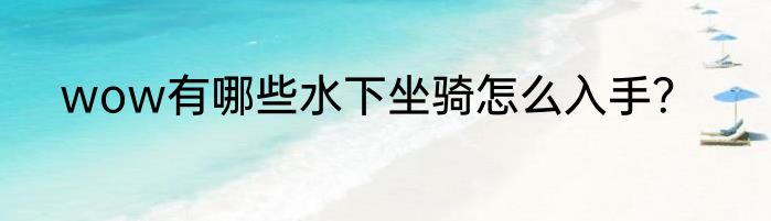 wow有哪些水下坐骑怎么入手？
