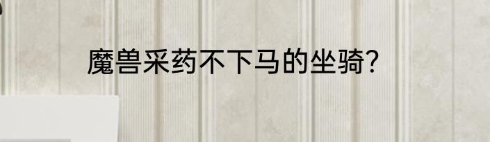 魔兽采药不下马的坐骑？