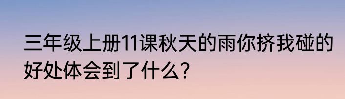 三年级上册11课秋天的雨你挤我碰的好处体会到了什么？