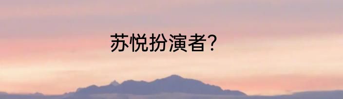 苏悦扮演者？
