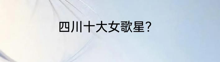 四川十大女歌星？