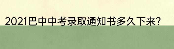 2021巴中中考录取通知书多久下来？