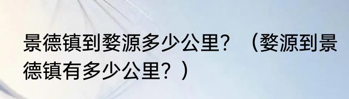 景德镇到婺源多少公里？（婺源到景德镇有多少公里？）