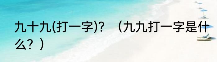 九十九(打一字)？（九九打一字是什么？）
